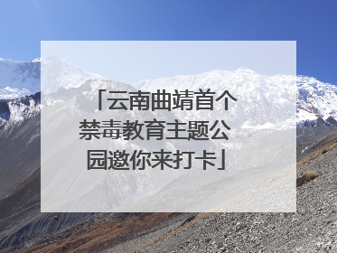 云南曲靖首个禁毒教育主题公园邀你来打卡