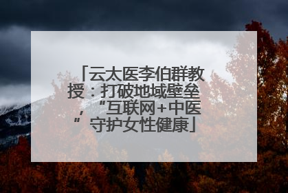 云太医李伯群教授：打破地域壁垒，“互联网+中医”守护女性健康