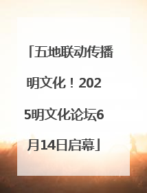 五地联动传播明文化！2025明文化论坛6月14日启幕