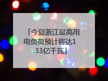 今夏浙江最高用电负荷预计将达1.33亿千瓦