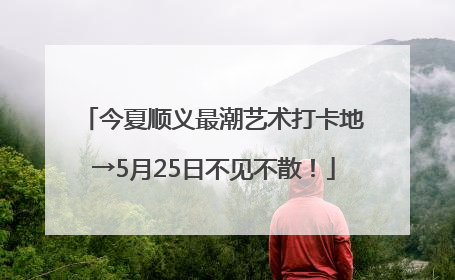 今夏顺义最潮艺术打卡地→5月25日不见不散！