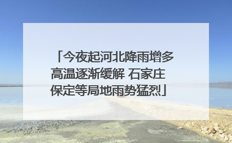 今夜起河北降雨增多高温逐渐缓解 石家庄保定等局地雨势猛烈