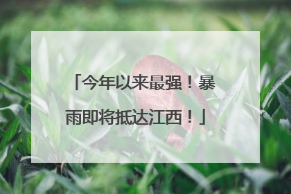 今年以来最强！暴雨即将抵达江西！