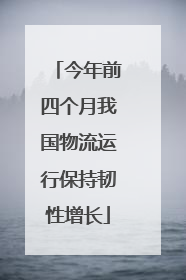 今年前四个月我国物流运行保持韧性增长