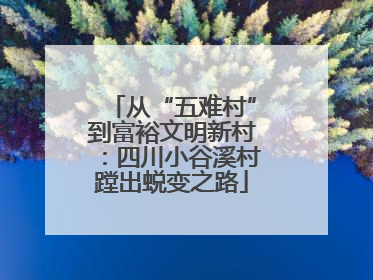 从“五难村”到富裕文明新村：四川小谷溪村蹚出蜕变之路