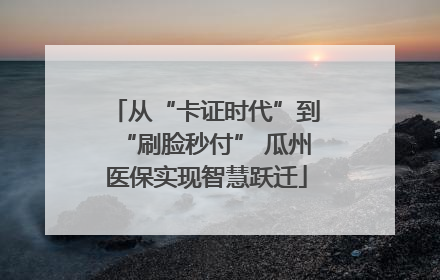 从“卡证时代”到“刷脸秒付” 瓜州医保实现智慧跃迁