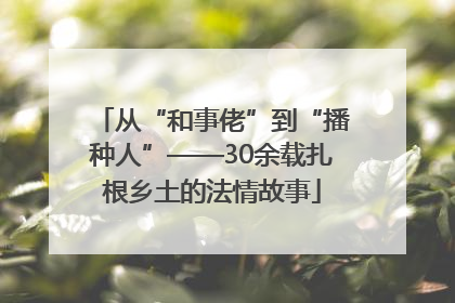 从“和事佬”到“播种人”——30余载扎根乡土的法情故事