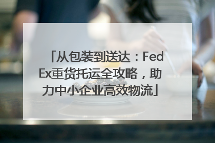从包装到送达：FedEx重货托运全攻略，助力中小企业高效物流