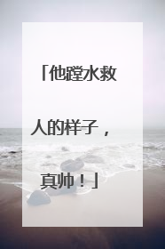 他蹚水救人的样子，真帅！