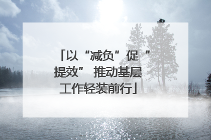 以“减负”促“提效” 推动基层工作轻装前行