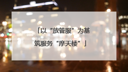 以“放管服”为基筑服务“摩天楼”