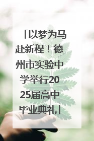 以梦为马赴新程！德州市实验中学举行2025届高中毕业典礼