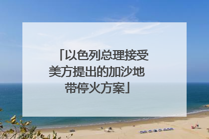 以色列总理接受美方提出的加沙地带停火方案