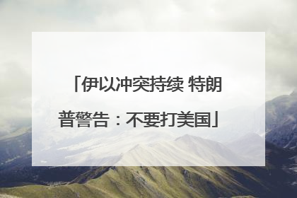伊以冲突持续 特朗普警告：不要打美国
