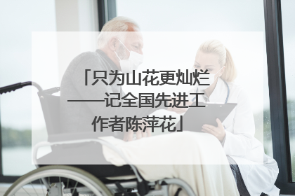 只为山花更灿烂——记全国先进工作者陈萍花