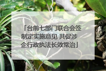 台前七部门联合会签制定实施意见 共促涉企行政执法长效常治