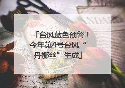 台风蓝色预警！今年第4号台风“丹娜丝”生成