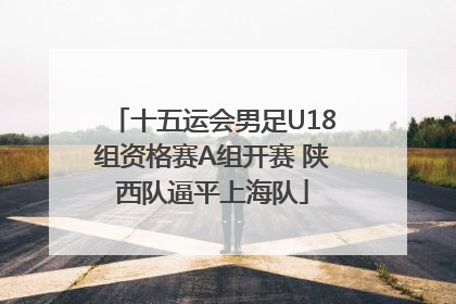 十五运会男足U18组资格赛A组开赛 陕西队逼平上海队