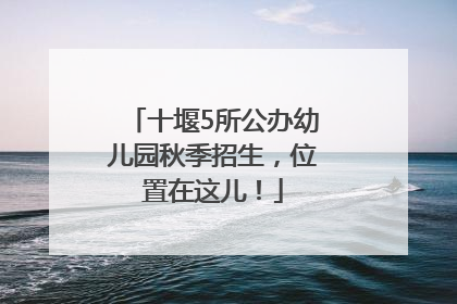 十堰5所公办幼儿园秋季招生，位置在这儿！