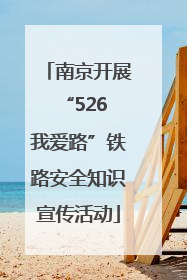 南京开展“526 我爱路”铁路安全知识宣传活动