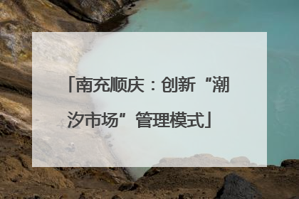 南充顺庆：创新“潮汐市场”管理模式