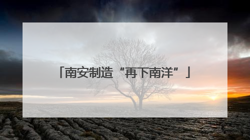 南安制造“再下南洋”