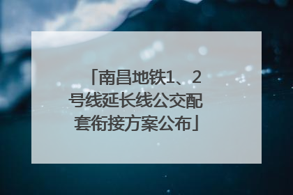南昌地铁1、2号线延长线公交配套衔接方案公布