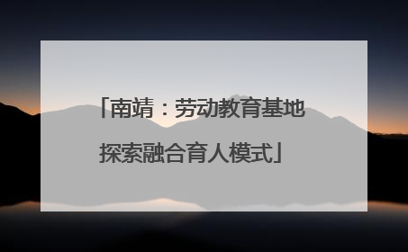 南靖：劳动教育基地探索融合育人模式