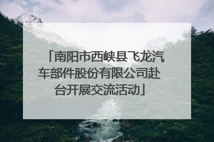 南阳市西峡县飞龙汽车部件股份有限公司赴台开展交流活动