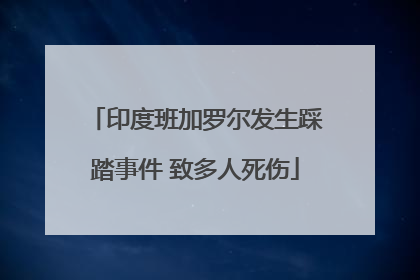 印度班加罗尔发生踩踏事件 致多人死伤