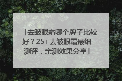 去皱眼霜哪个牌子比较好？25+去皱眼霜最细测评，亲测效果分享