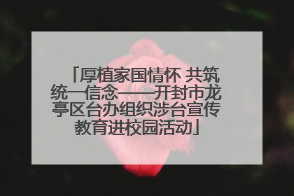 厚植家国情怀 共筑统一信念——开封市龙亭区台办组织涉台宣传教育进校园活动