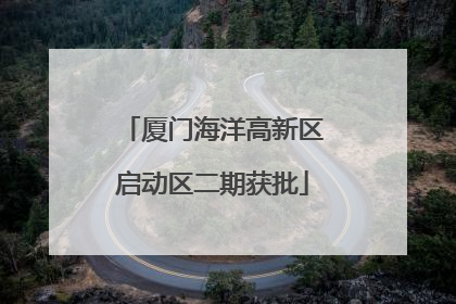 厦门海洋高新区启动区二期获批