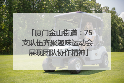 厦门金山街道：75支队伍齐聚趣味运动会 展现团队协作精神