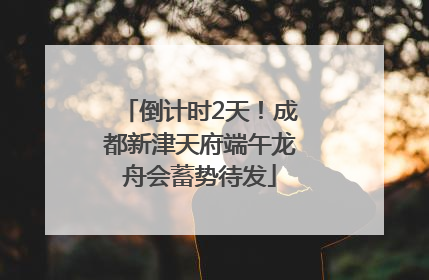 倒计时2天！成都新津天府端午龙舟会蓄势待发