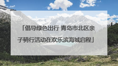 倡导绿色出行 青岛市北区亲子骑行活动在欢乐滨海城启程