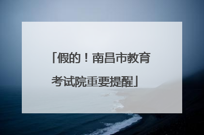假的！南昌市教育考试院重要提醒