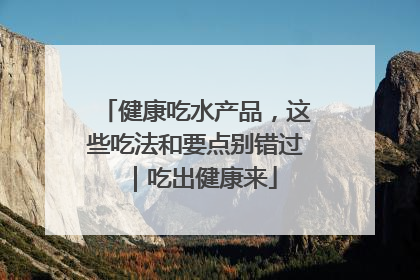 健康吃水产品，这些吃法和要点别错过｜吃出健康来