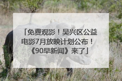 免费观影！吴兴区公益电影7月放映计划公布！《90早新闻》来了