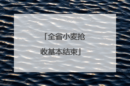 全省小麦抢收基本结束