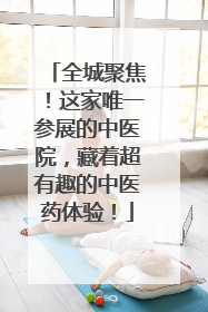 全城聚焦！这家唯一参展的中医院，藏着超有趣的中医药体验！