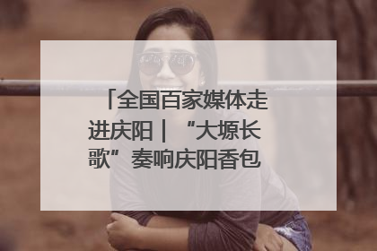 全国百家媒体走进庆阳｜“大塬长歌”奏响庆阳香包民俗文化节序曲