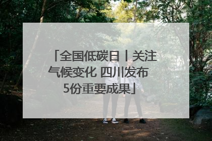 全国低碳日丨关注气候变化 四川发布5份重要成果
