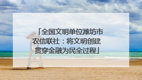 全国文明单位潍坊市农信联社：将文明创建贯穿金融为民全过程