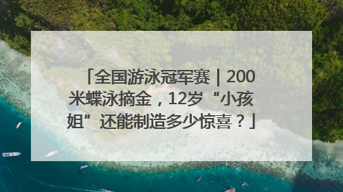 全国游泳冠军赛｜200米蝶泳摘金，12岁“小孩姐”还能制造多少惊喜？