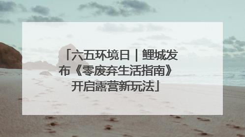 六五环境日｜鲤城发布《零废弃生活指南》开启露营新玩法