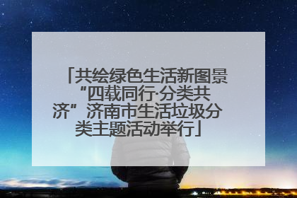 共绘绿色生活新图景 “四载同行·分类共济”济南市生活垃圾分类主题活动举行