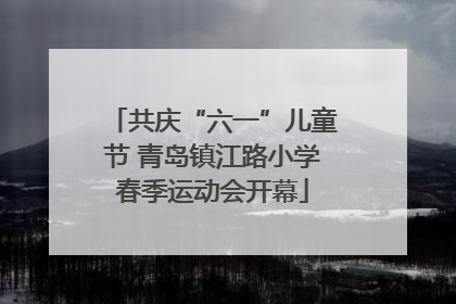 共庆“六一”儿童节 青岛镇江路小学春季运动会开幕
