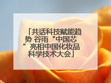 共话科技赋能趋势 谷雨“中国芯”亮相中国化妆品科学技术大会