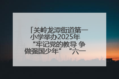 关岭龙潭街道第一小学举办2025年“牢记党的教导 争做强国少年”“六一”文艺汇演活动